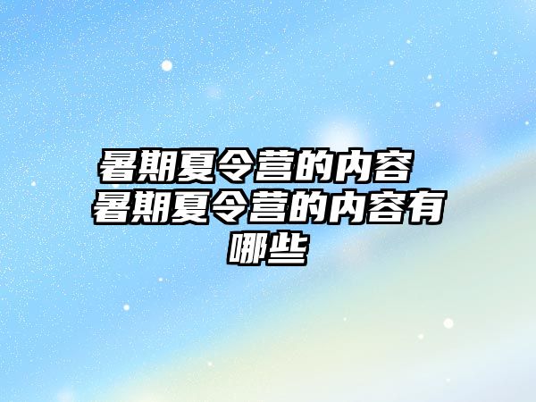 暑期夏令营的内容 暑期夏令营的内容有哪些