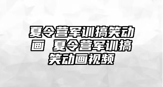 夏令营军训搞笑动画 夏令营军训搞笑动画视频