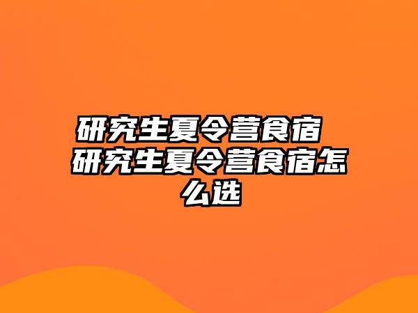 研究生夏令营食宿 研究生夏令营食宿怎么选