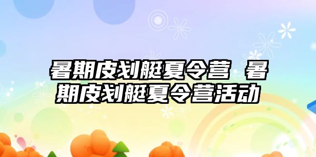 暑期皮划艇夏令营 暑期皮划艇夏令营活动