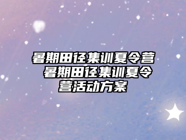 暑期田径集训夏令营 暑期田径集训夏令营活动方案