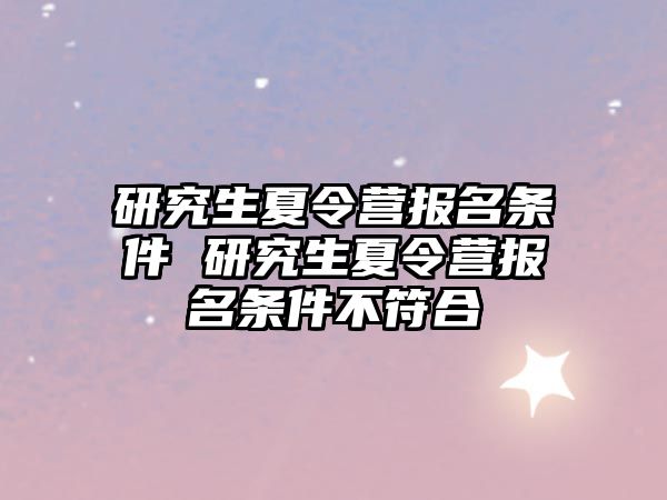 研究生夏令营报名条件 研究生夏令营报名条件不符合