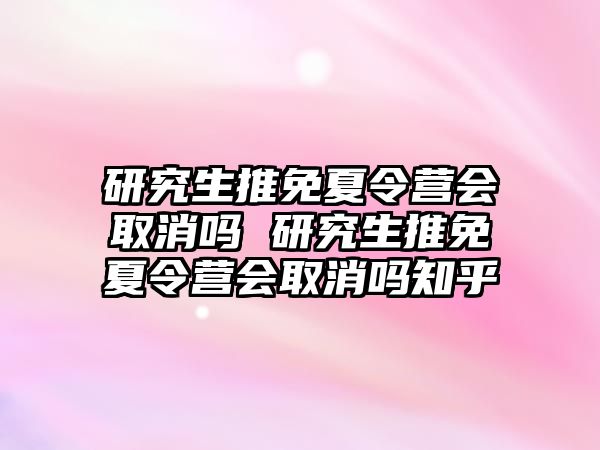 研究生推免夏令营会取消吗 研究生推免夏令营会取消吗知乎