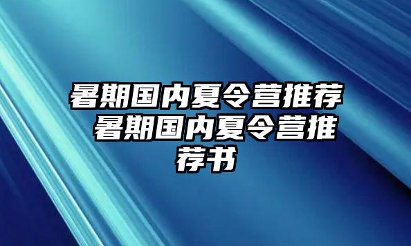 暑期国内夏令营推荐 暑期国内夏令营推荐书