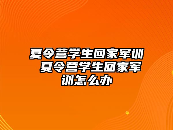 夏令营学生回家军训 夏令营学生回家军训怎么办