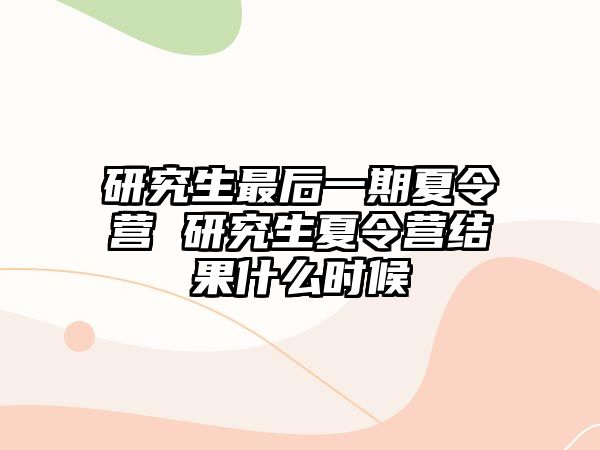 研究生最后一期夏令营 研究生夏令营结果什么时候