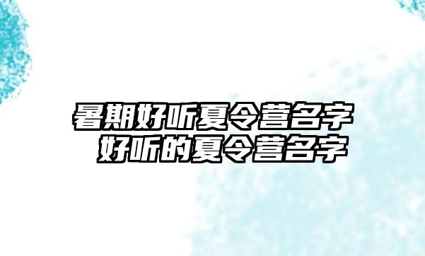 暑期好听夏令营名字 好听的夏令营名字