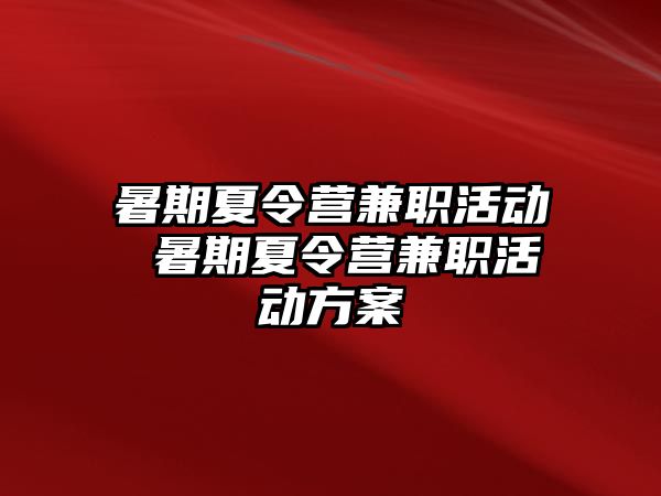 暑期夏令营兼职活动 暑期夏令营兼职活动方案