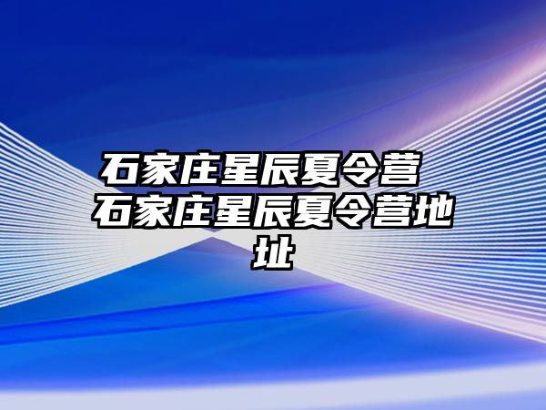 石家庄星辰夏令营 石家庄星辰夏令营地址