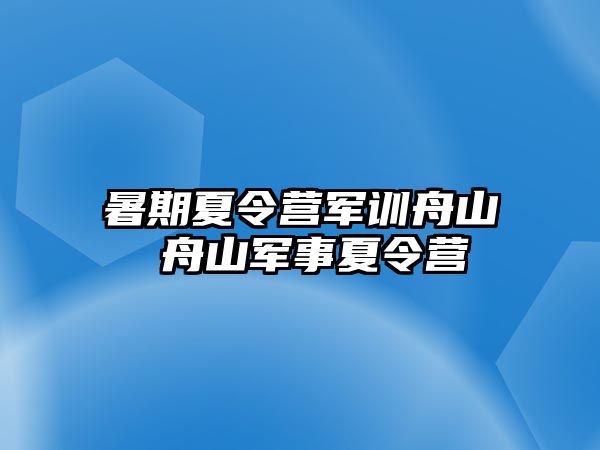 暑期夏令营军训舟山 舟山军事夏令营