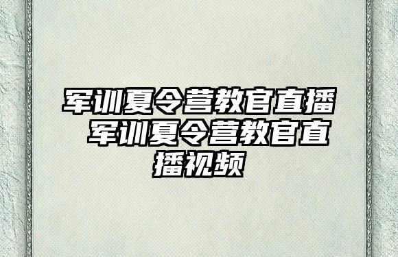 军训夏令营教官直播 军训夏令营教官直播视频