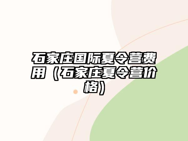 石家庄国际夏令营费用（石家庄夏令营价格）