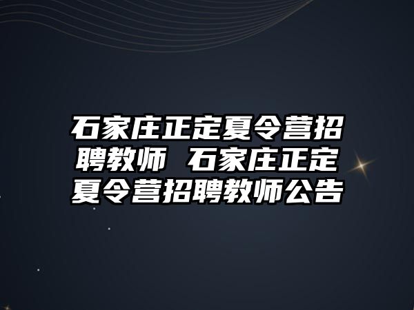 石家庄正定夏令营招聘教师 石家庄正定夏令营招聘教师公告