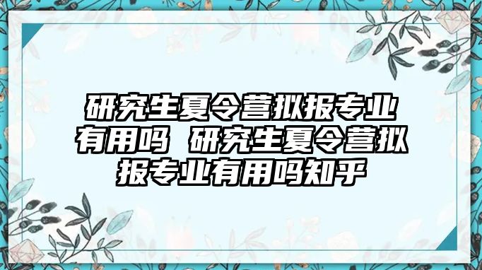 研究生夏令营拟报专业有用吗 研究生夏令营拟报专业有用吗知乎