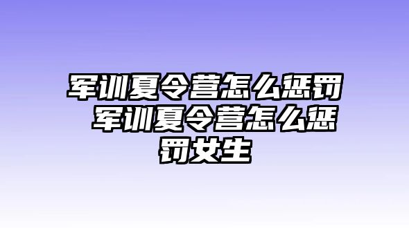 军训夏令营怎么惩罚 军训夏令营怎么惩罚女生