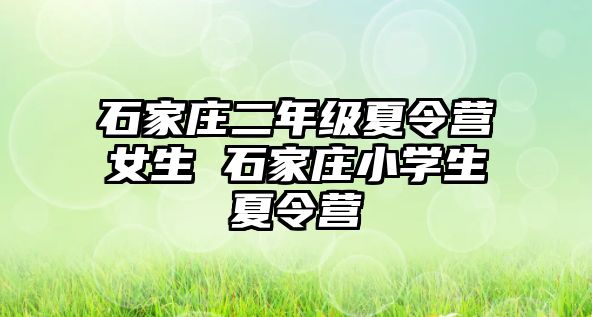 石家庄二年级夏令营女生 石家庄小学生夏令营