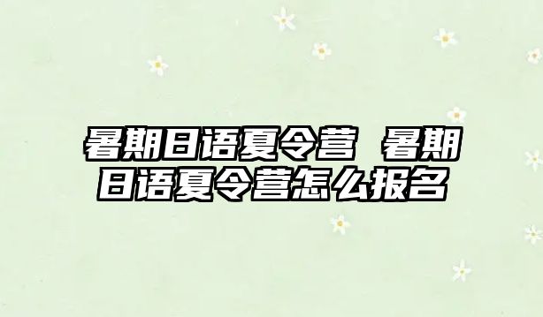 暑期日语夏令营 暑期日语夏令营怎么报名