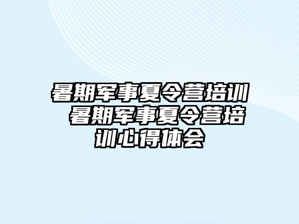 暑期军事夏令营培训 暑期军事夏令营培训心得体会