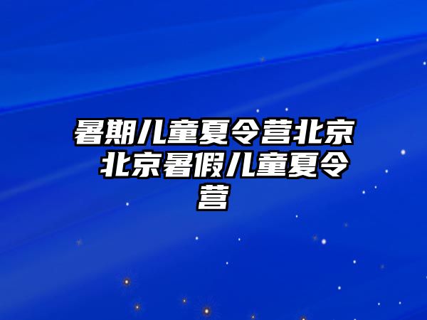 暑期儿童夏令营北京 北京暑假儿童夏令营