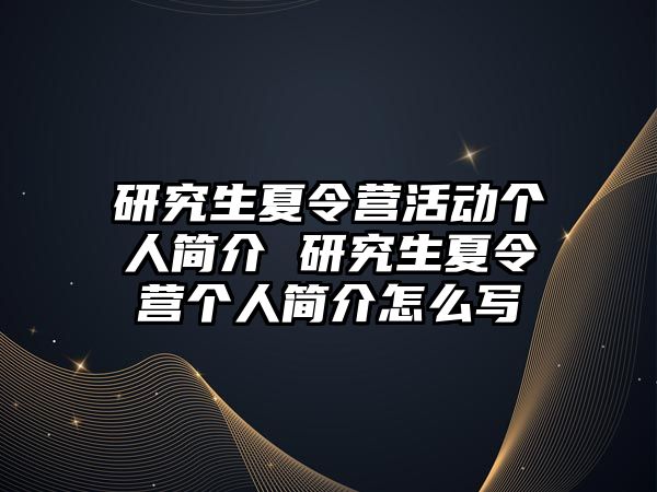 研究生夏令营活动个人简介 研究生夏令营个人简介怎么写