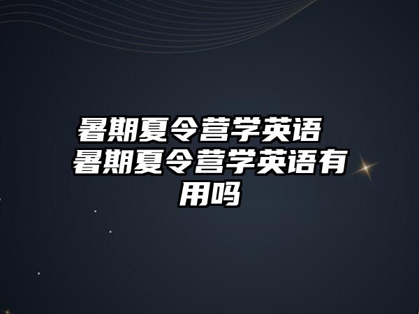 暑期夏令营学英语 暑期夏令营学英语有用吗