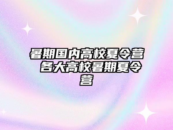 暑期国内高校夏令营 各大高校暑期夏令营