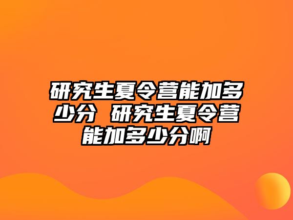 研究生夏令营能加多少分 研究生夏令营能加多少分啊