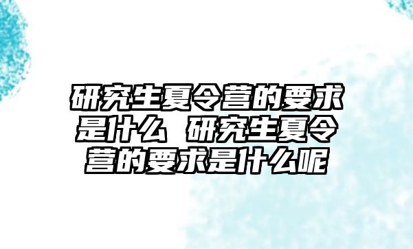 研究生夏令营的要求是什么 研究生夏令营的要求是什么呢