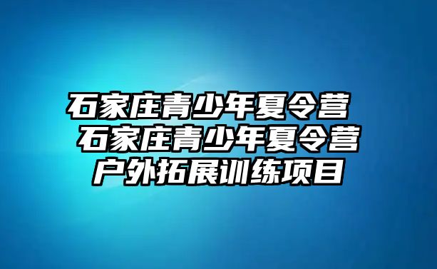 石家庄青少年夏令营 石家庄青少年夏令营户外拓展训练项目