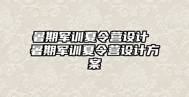 暑期军训夏令营设计 暑期军训夏令营设计方案