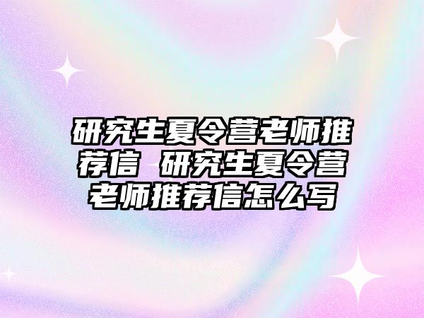 研究生夏令营老师推荐信 研究生夏令营老师推荐信怎么写