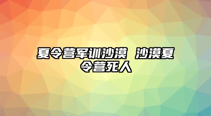 夏令营军训沙漠 沙漠夏令营死人