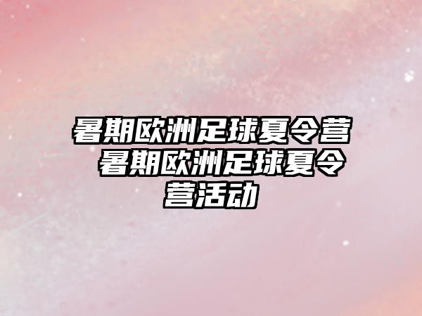 暑期欧洲足球夏令营 暑期欧洲足球夏令营活动