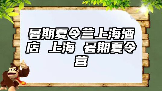 暑期夏令营上海酒店 上海 暑期夏令营