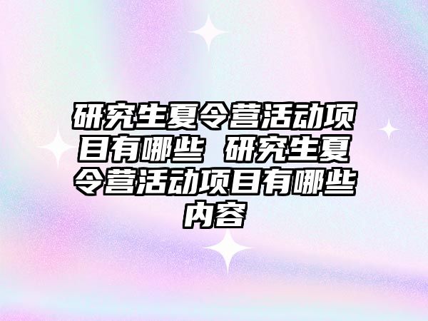 研究生夏令营活动项目有哪些 研究生夏令营活动项目有哪些内容