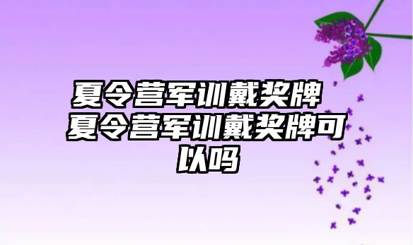 夏令营军训戴奖牌 夏令营军训戴奖牌可以吗