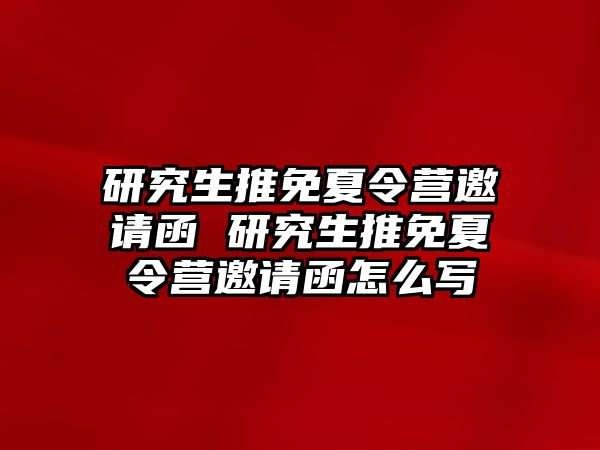 研究生推免夏令营邀请函 研究生推免夏令营邀请函怎么写