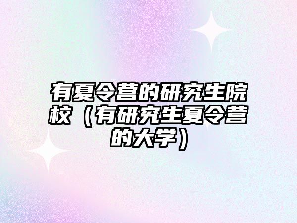 有夏令营的研究生院校（有研究生夏令营的大学）