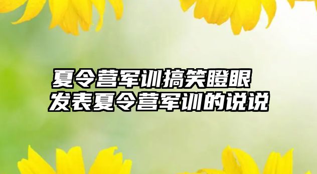 夏令营军训搞笑瞪眼 发表夏令营军训的说说