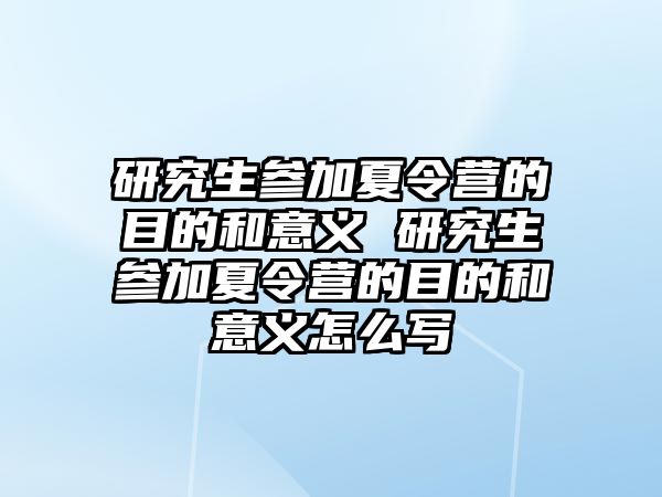 研究生参加夏令营的目的和意义 研究生参加夏令营的目的和意义怎么写