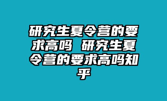 研究生夏令营的要求高吗 研究生夏令营的要求高吗知乎