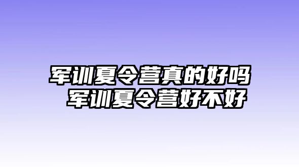 军训夏令营真的好吗 军训夏令营好不好