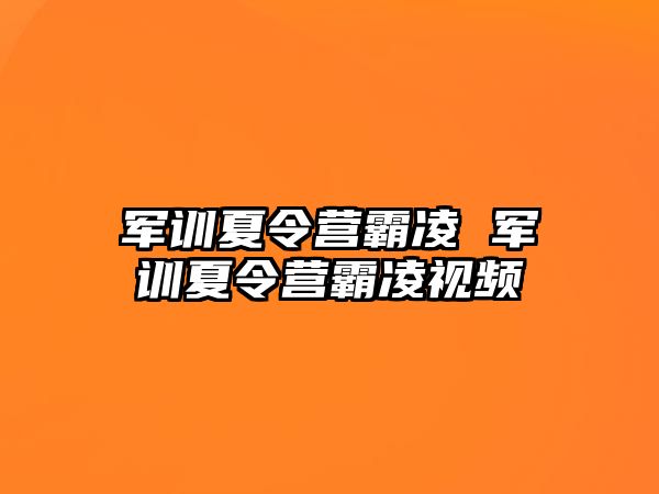 军训夏令营霸凌 军训夏令营霸凌视频