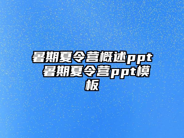 暑期夏令营概述ppt 暑期夏令营ppt模板