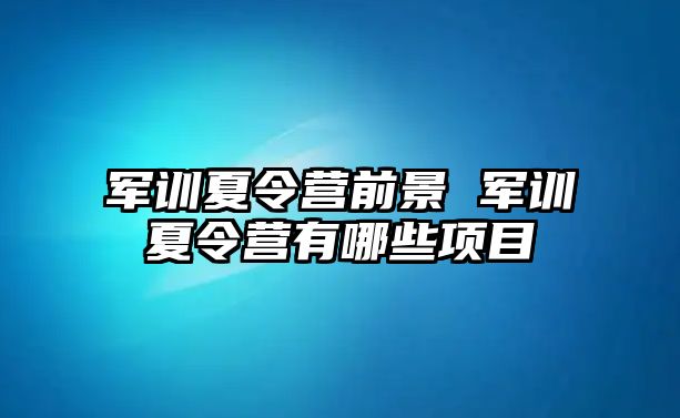 军训夏令营前景 军训夏令营有哪些项目