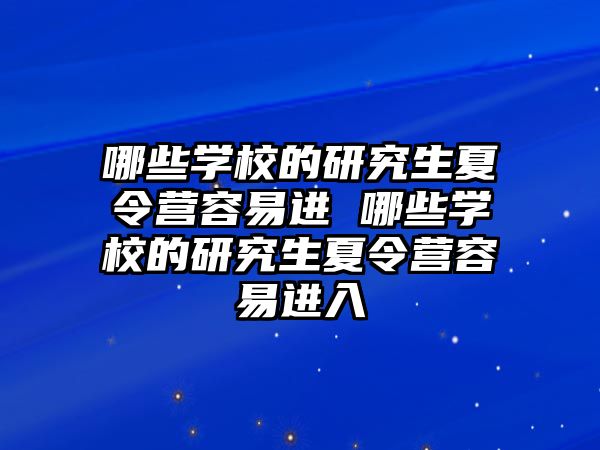 哪些学校的研究生夏令营容易进 哪些学校的研究生夏令营容易进入