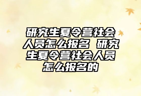 研究生夏令营社会人员怎么报名 研究生夏令营社会人员怎么报名的