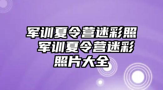 军训夏令营迷彩照 军训夏令营迷彩照片大全