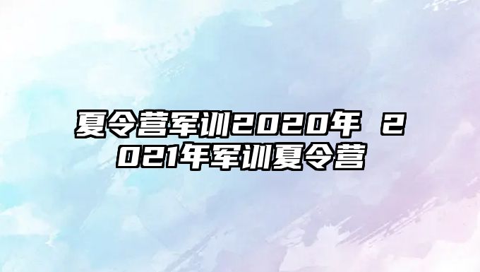 夏令营军训2020年 2021年军训夏令营