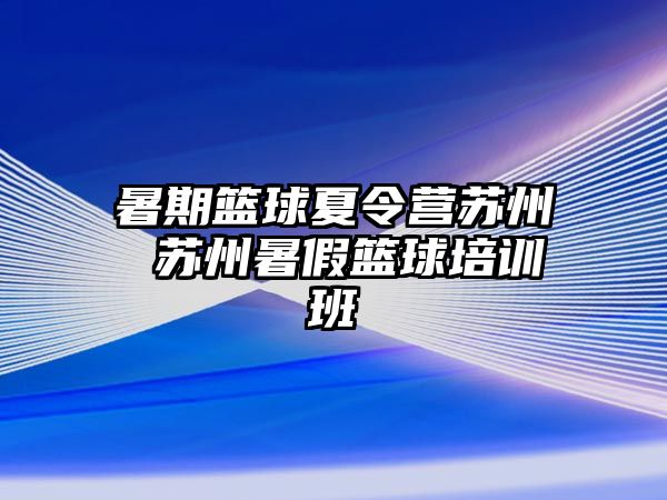 暑期篮球夏令营苏州 苏州暑假篮球培训班